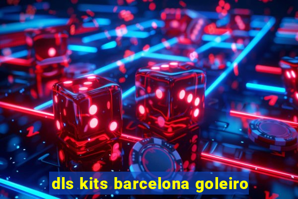 dls kits barcelona goleiro